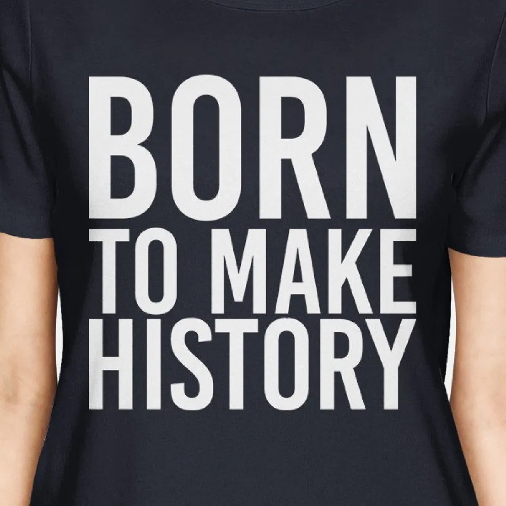 Born To Make History Ladies' Navy Shirt Funny Short Sleeve T-shirts